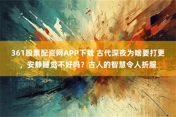 361股票配资网APP下载 古代深夜为啥要打更,安静睡觉不好吗?古人的智慧令人折服