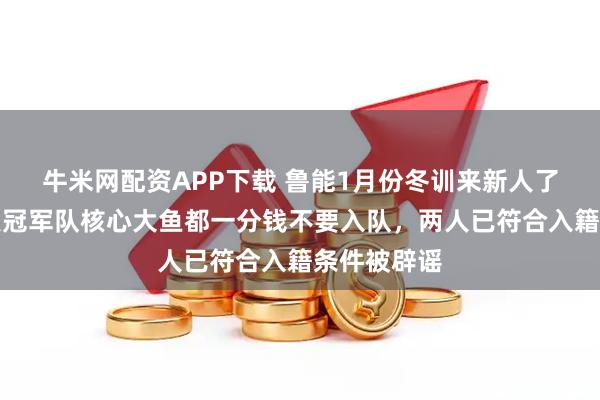 牛米网配资APP下载 鲁能1月份冬训来新人了！三条南美冠军队核心大鱼都一分钱不要入队，两人已符合入籍条件被辟谣