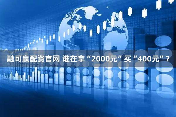 融可赢配资官网 谁在拿“2000元”买“400元”？
