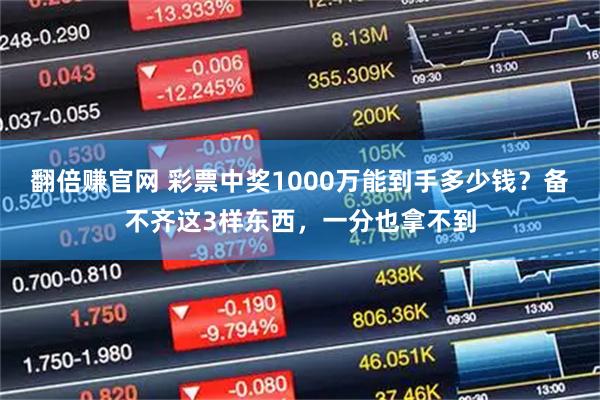 翻倍赚官网 彩票中奖1000万能到手多少钱？备不齐这3样东西，一分也拿不到