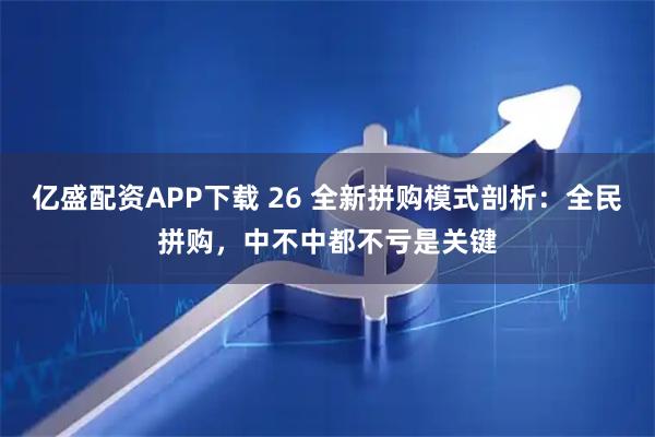 亿盛配资APP下载 26 全新拼购模式剖析：全民拼购，中不中都不亏是关键