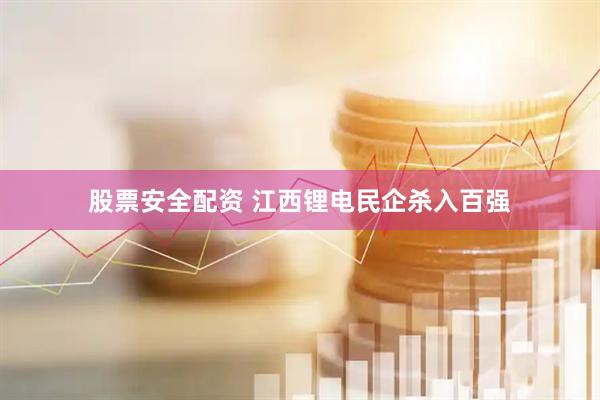 股票安全配资 江西锂电民企杀入百强