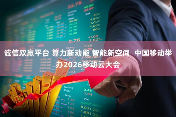 诚信双赢平台 算力新动能 智能新空间  中国移动举办2026移动云大会