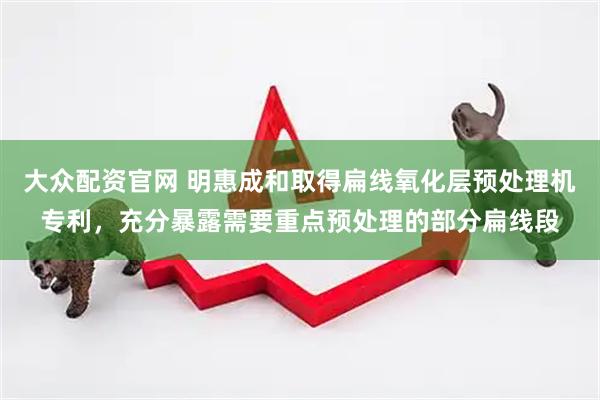 大众配资官网 明惠成和取得扁线氧化层预处理机专利，充分暴露需要重点预处理的部分扁线段